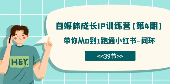 自媒体-成长IP训练营【第4期】：带你从0到1跑通小红书-闭环（39节）-主题库网创