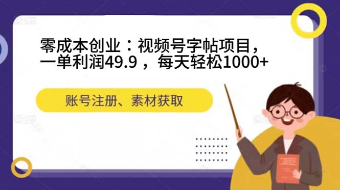 零成本创业：视频号字帖项目，一单利润49.9 ，每天轻松1000+-主题库网创