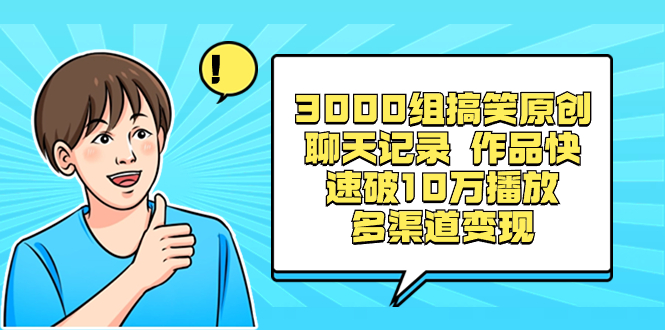 3000组搞笑原创聊天记录 作品快速破10万播放 多渠道变现-主题库网创