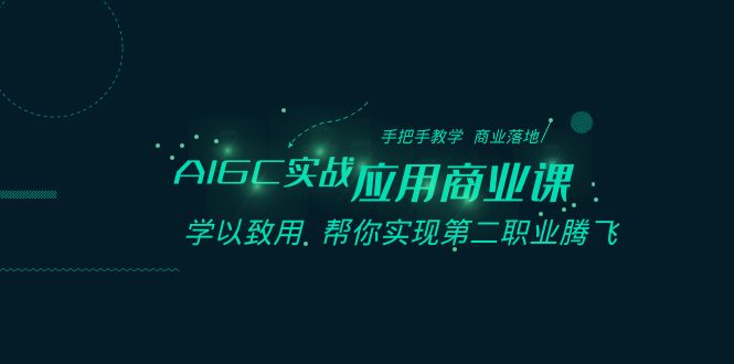 AIGC-实战应用商业课：手把手教学 商业落地 学以致用 帮你实现第二职业腾飞-主题库网创