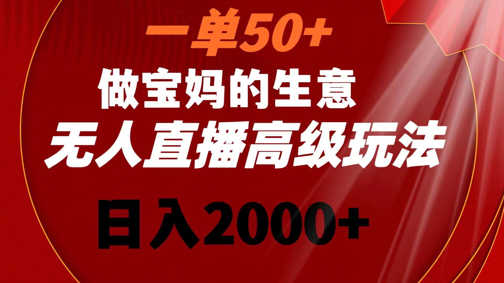 一单50+做宝妈的生意 无人直播高级玩法 日入2000+-主题库网创