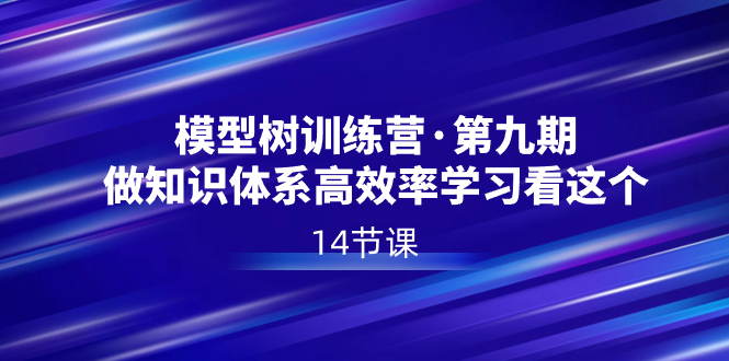 模型树特训营·第九期，做知识体系高效率学习看这个（14节课）-主题库网创