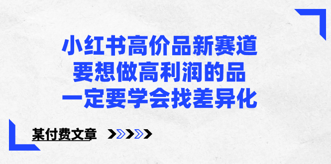 小红书高价品新赛道，要想做高利润的品，一定要学会找差异化【某付费文章】-主题库网创