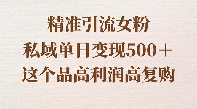 精准引流女粉，私域单日变现500＋，高利润高复购，保姆级实操教程分享-主题库网创