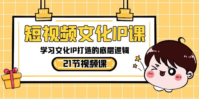 短视频-文化IP课，学习文化IP打造的底层逻辑（21节课）-主题库网创