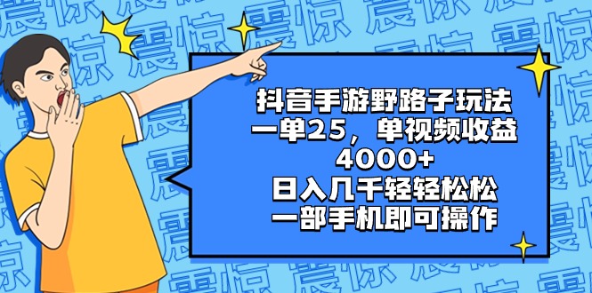 抖音手游野路子玩法，一单25，单视频收益4000+，日入几千轻轻松松，一部…-主题库网创