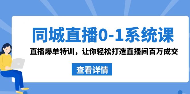 同城直播0-1系统课 抖音同款：直播爆单特训，让你轻松打造直播间百万成交-主题库网创