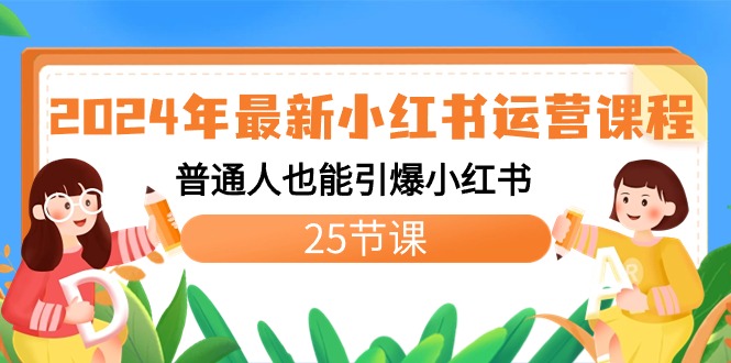 2024年最新小红书运营课程：普通人也能引爆小红书（25节课）-主题库网创