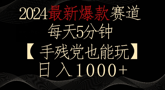 2024最新爆款赛道，每天5分钟，手残党也能玩，轻松日入1000+-主题库网创