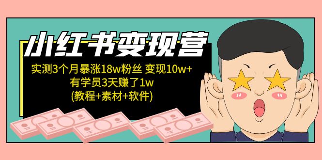 小红书变现营：实测3个月涨18w粉丝 变现10w+有学员3天赚1w(教程+素材+软件)-主题库网创