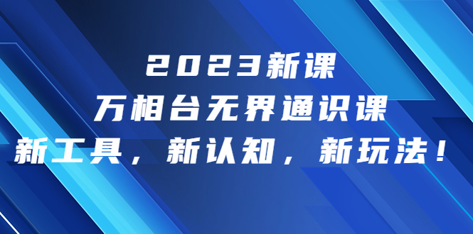 2023新课·万相台·无界通识课，新工具，新认知，新玩法！-主题库网创