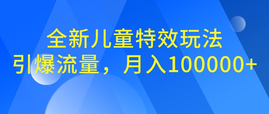 全新儿童特效玩法，引爆流量，月入100000+-主题库网创