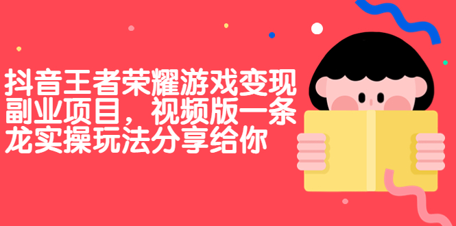 抖音王者荣耀游戏变现副业项目，视频版一条龙实操玩法分享给你-主题库网创