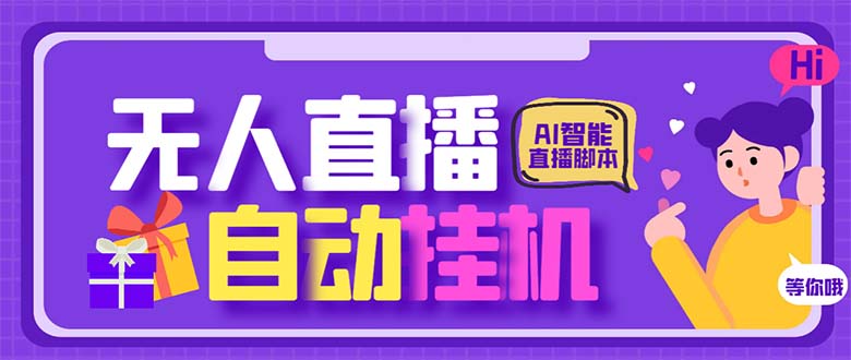 最新AI全自动无人直播挂机，24小时无人直播间，AI全自动智能语音弹幕互动-主题库网创