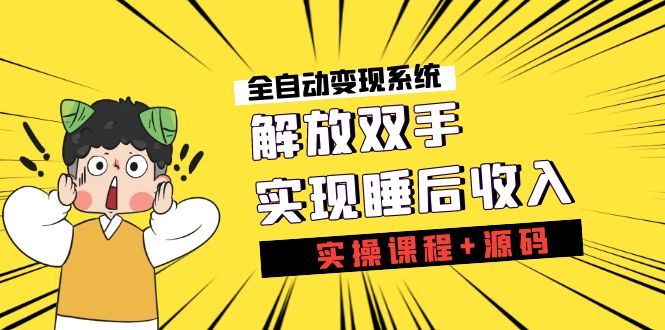 《全自动变现系统》解放双手，实现睡后收入（实操课程+源码）-主题库网创