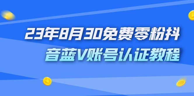 外面收费1980的23年8月30免费零粉抖音蓝V账号认证教程-主题库网创