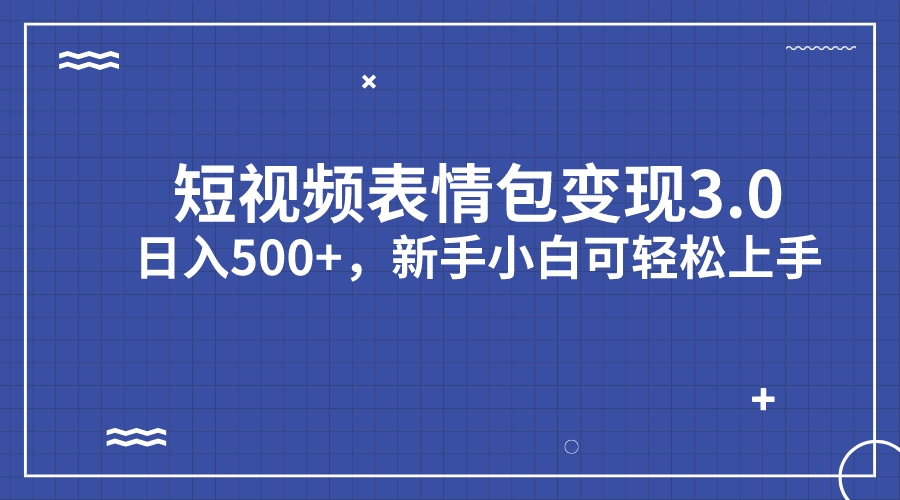 短视频表情包变现项目3.0，日入500+，新手小白轻松上手（教程+资料）-主题库网创