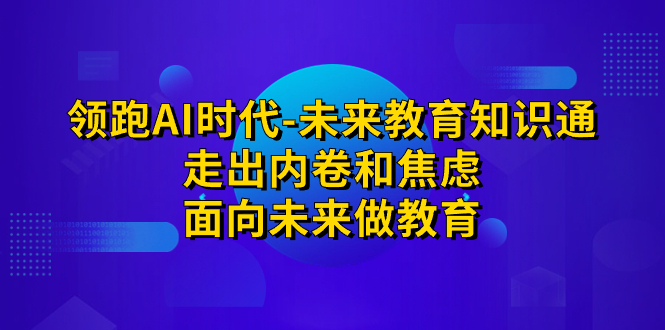 领跑·AI时代-未来教育·知识通：走出内卷和焦虑，面向未来做教育-主题库网创