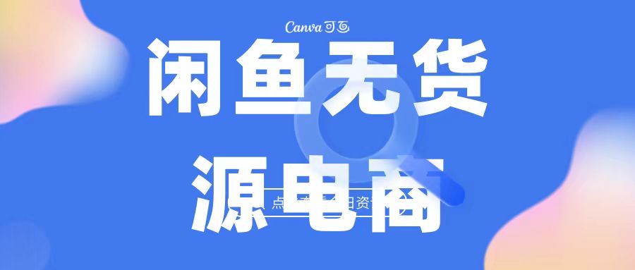 2023最强蓝海项目，闲鱼无货源电商，无风险易上手月赚10000 见效快-主题库网创