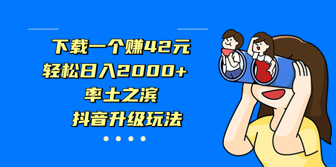 下载一个赚42元，轻松日入2000+，率土之滨，抖音升级玩法-主题库网创