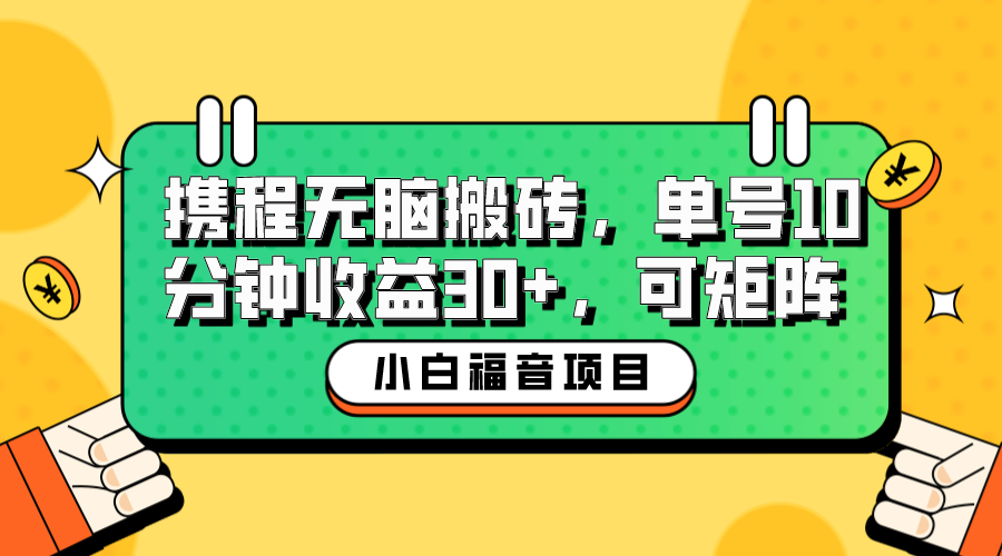 小白新手福音：携程无脑搬砖项目，单号操作10分钟收益30+，可矩阵可放大-主题库网创