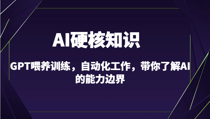 AI硬核知识-GPT喂养训练，自动化工作，带你了解AI的能力边界（10节课）-主题库网创