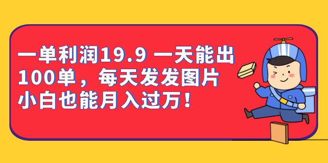 一单利润19.9 一天能出100单，每天发发图片 小白也能月入过万（教程+资料）-主题库网创