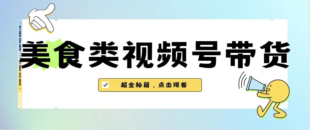 美食类视频号带货【内含去重方法】-主题库网创