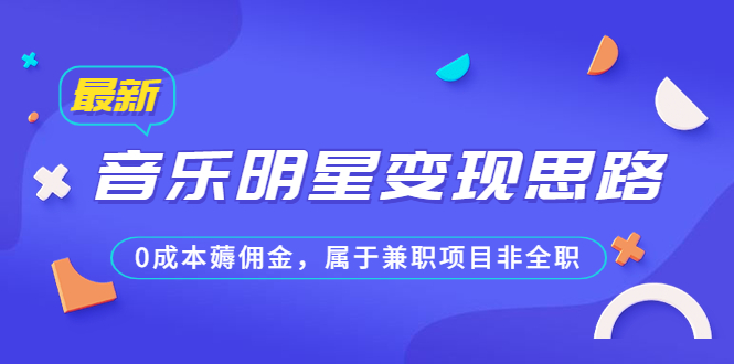 某公众号付费文章《音乐明星变现思路，0成本薅佣金，属于兼职项目非全职》-主题库网创