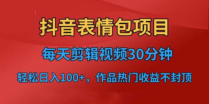 抖音表情包项目，每天剪辑表情包上传短视频平台，日入3位数+已实操跑通-主题库网创