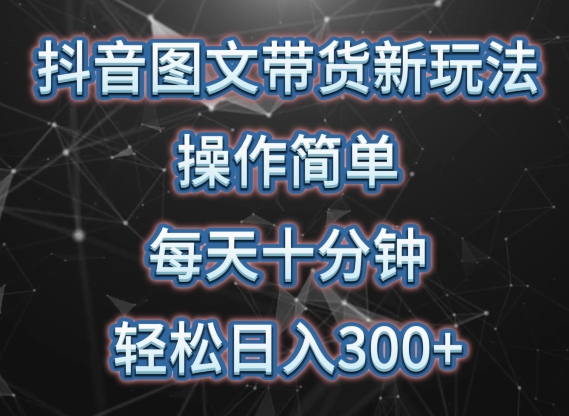 抖音图文带货新玩法， 操作简单，每天十分钟，轻松日入300+，可矩阵操作-主题库网创