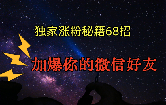 独家引流秘籍68招，深藏多年的压箱底，效果惊人，加爆你的微信好友！-主题库网创