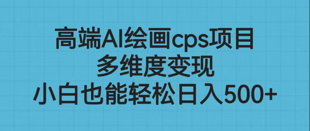 高端AI绘画cps项目，多维度变现，小白也能轻松日入500+-主题库网创