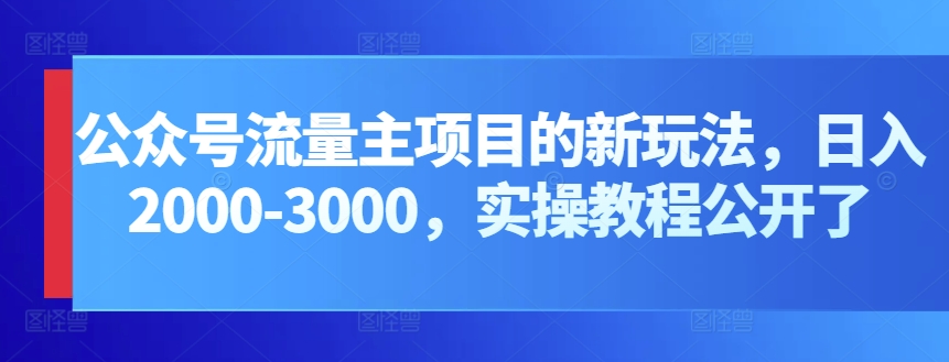 公众号流量主项目的新玩法，日入2000-3000，实操教程公开了-主题库网创