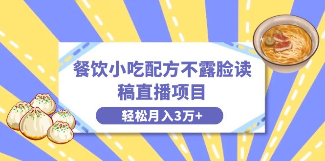 餐饮小吃配方不露脸读稿直播项目，无需露脸，月入3万+附小吃配方资源-主题库网创