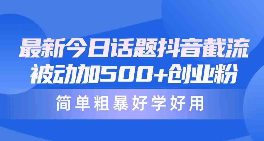 （10092期）最新今日话题抖音截流，每天被动加500+创业粉，简单粗暴好学好用-主题库网创