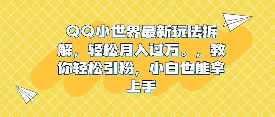 QQ小世界最新玩法拆解，轻松月入过万。教你轻松引粉，小白也能拿上手-主题库网创