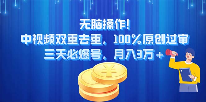 无脑操作!中视频双重去重，100%原创过审，三天必爆号，月入3万+-主题库网创