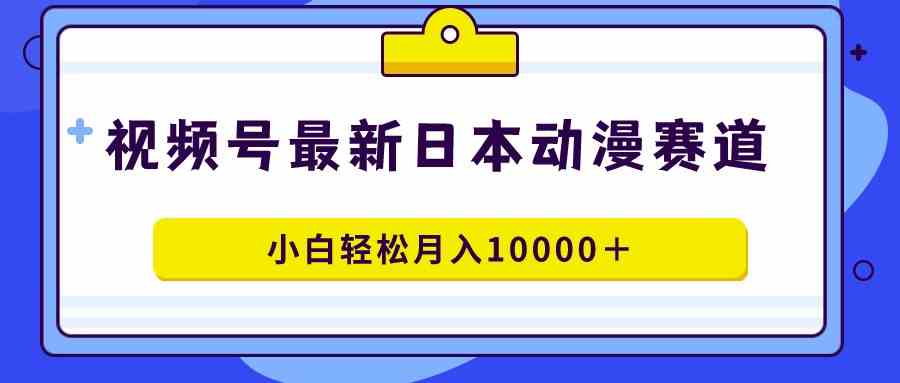 （9176期）视频号日本动漫蓝海赛道，100%原创，小白轻松月入10000＋-主题库网创