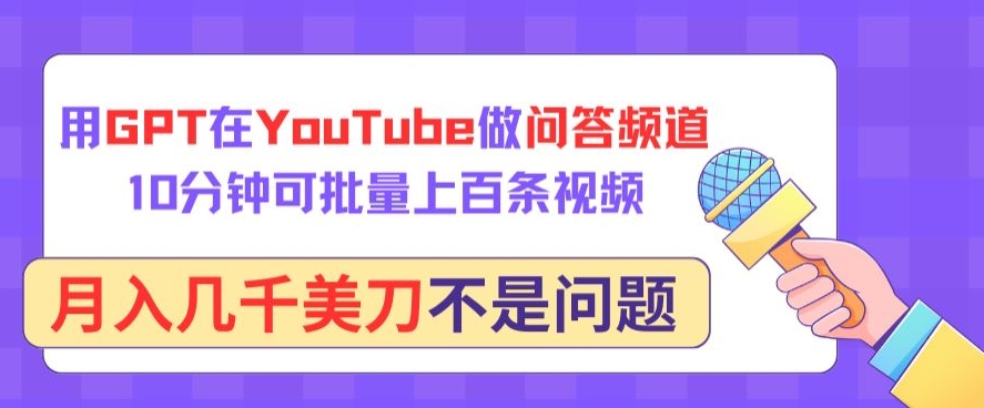 用GPT在YouTube做问答频道，10分钟可批量上百条视频，月入几千美刀不是问题-主题库网创