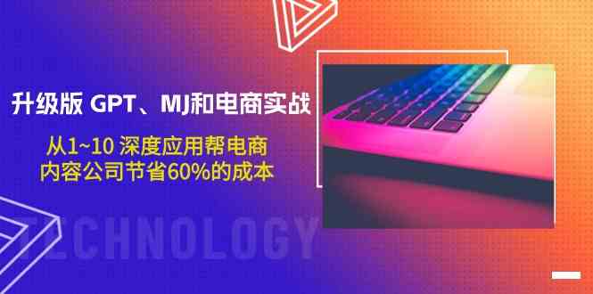 升级版GPT、MJ和电商实战，从1~10深度应用帮电商、内容公司节省60%的成本-主题库网创