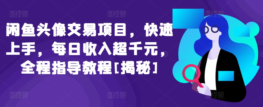 闲鱼头像交易项目，快速上手，每日收入超千元，全程指导教程[揭秘]-主题库网创