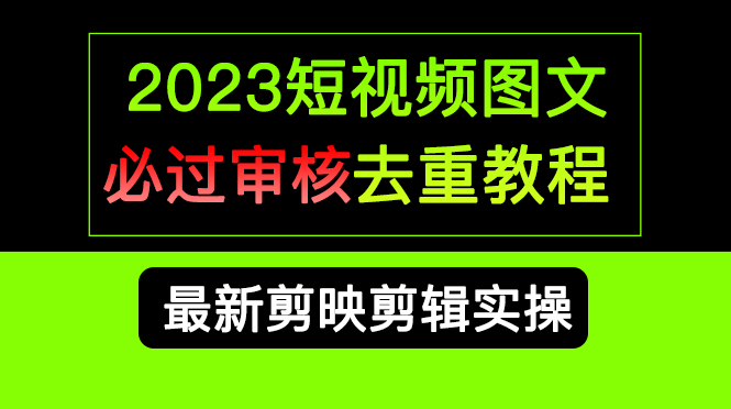 2023短视频和图文必过审核去重教程，剪映剪辑去重方法汇总实操，搬运必学-主题库网创