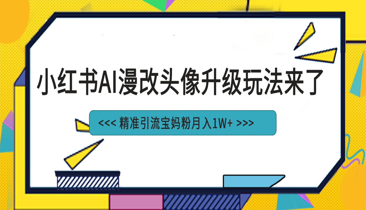 小红书最新AI漫改头像项目，精准引流宝妈粉，月入1w+-主题库网创