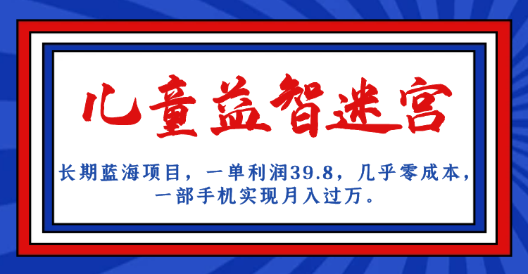 长期蓝海项目 儿童益智迷宫 一单利润39.8 几乎零成本 一部手机实现月入过万-主题库网创