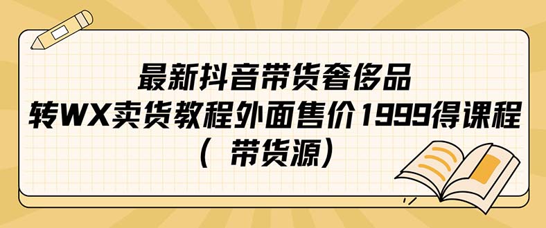 最新抖音奢侈品转微信卖货教程外面售价1999的课程（带货源）-主题库网创