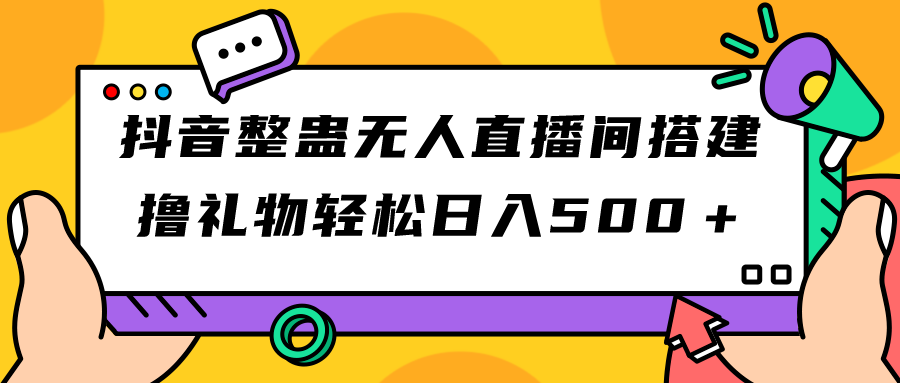 抖音整蛊无人直播间搭建 撸礼物轻松日入500＋游戏软件+开播教程+全套工具-主题库网创