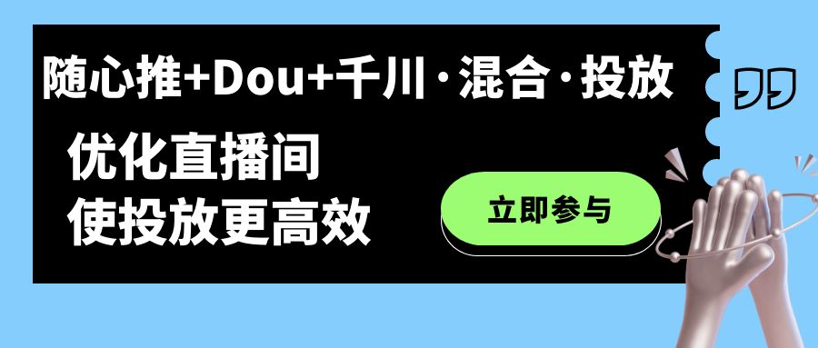 随心推+Dou+千川·混合·投放新玩法，优化直播间使投放更高效-主题库网创