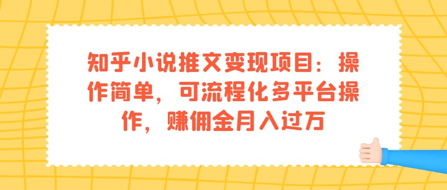 知乎小说推文变现项目：操作简单，可流程化多平台操作，赚佣金月入过万-主题库网创