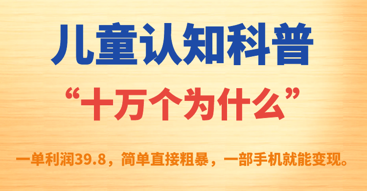 儿童认知科普“十万个为什么”一单利润39.8，简单粗暴，一部手机就能变现-主题库网创